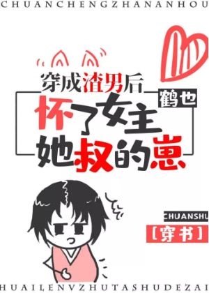 《穿成渣男后怀了女主她叔的崽(穿书)》作者:鹤也