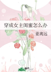 穿成女主闺蜜怎么办晋江